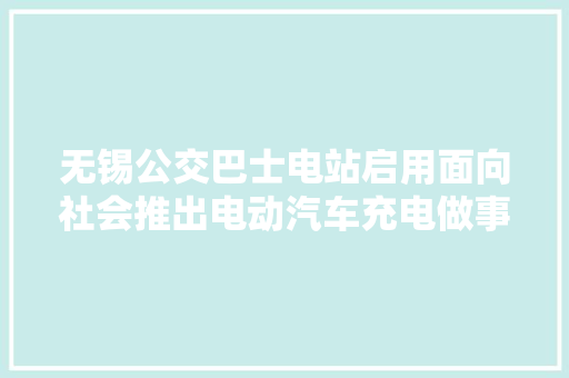 无锡公交巴士电站启用面向社会推出电动汽车充电做事