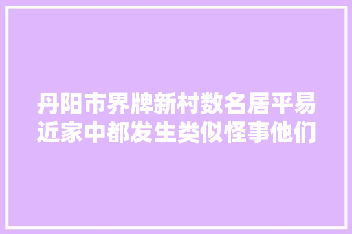 丹阳市界牌新村数名居平易近家中都发生类似怪事他们已落网 汽车知识