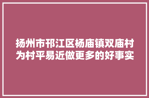 扬州市邗江区杨庙镇双庙村为村平易近做更多的好事实事暖苦处