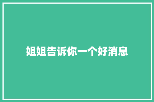 姐姐告诉你一个好消息