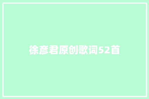徐彦君原创歌词52首 休闲娱乐