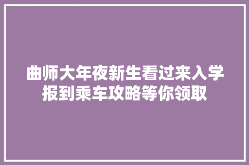 曲师大年夜新生看过来入学报到乘车攻略等你领取