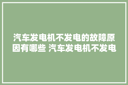 汽车发电机不发电的故障原因有哪些 汽车发电机不发电怎么修理  第1张