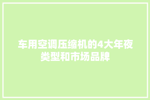 车用空调压缩机的4大年夜类型和市场品牌