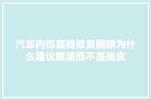 汽车内饰座椅修复翻新为什么建议喷漆而不是换皮