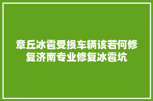 章丘冰雹受损车辆该若何修复济南专业修复冰雹坑