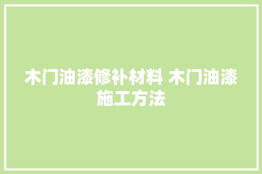 木门油漆修补材料 木门油漆施工方法