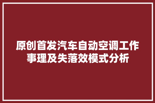 原创首发汽车自动空调工作事理及失落效模式分析