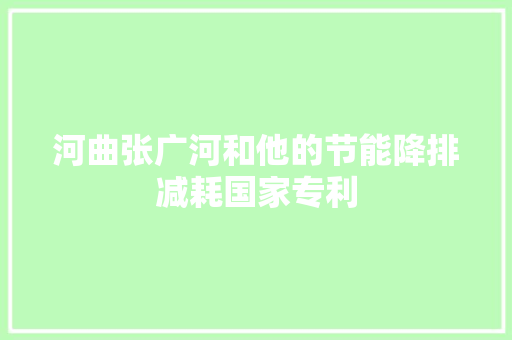 河曲张广河和他的节能降排减耗国家专利