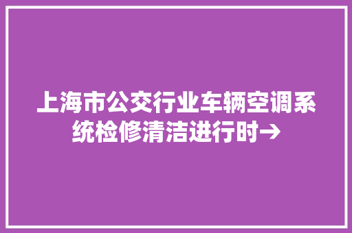 上海市公交行业车辆空调系统检修清洁进行时→