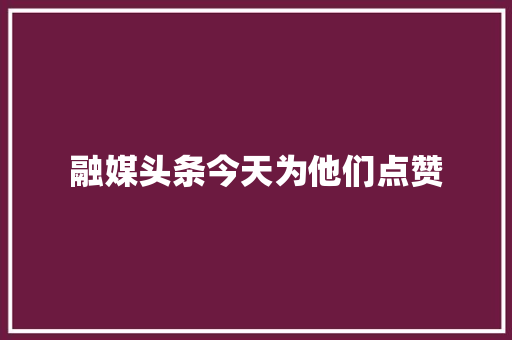 融媒头条今天为他们点赞
