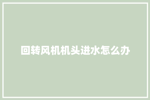 回转风机机头进水怎么办