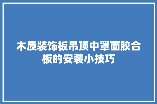 木质装饰板吊顶中罩面胶合板的安装小技巧