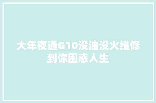 大年夜通G10没油没火维修到你困惑人生