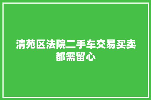 清苑区法院二手车交易买卖都需留心