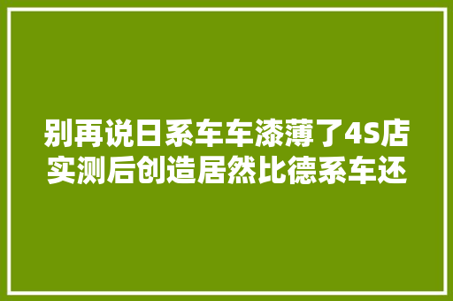 别再说日系车车漆薄了4S店实测后创造居然比德系车还厚一倍