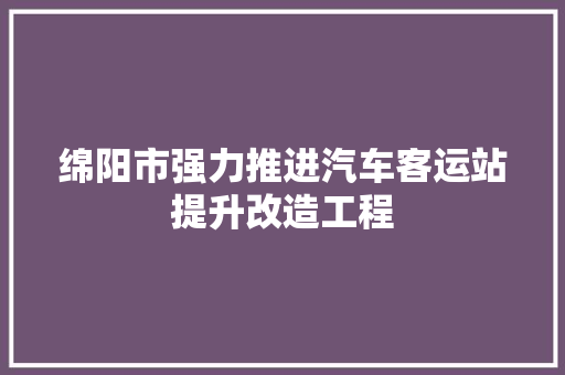 绵阳市强力推进汽车客运站提升改造工程