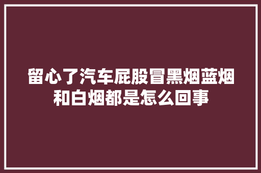 留心了汽车屁股冒黑烟蓝烟和白烟都是怎么回事