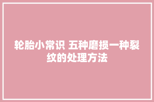 轮胎小常识 五种磨损一种裂纹的处理方法