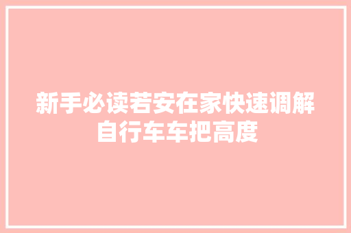 新手必读若安在家快速调解自行车车把高度