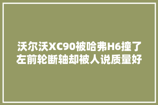 沃尔沃XC90被哈弗H6撞了左前轮断轴却被人说质量好