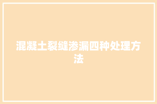 混凝土裂缝渗漏四种处理方法