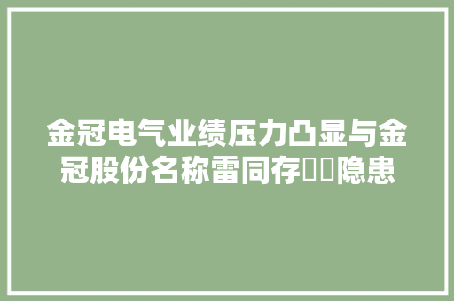 金冠电气业绩压力凸显与金冠股份名称雷同存轇轕隐患