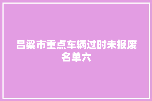 吕梁市重点车辆过时未报废名单六