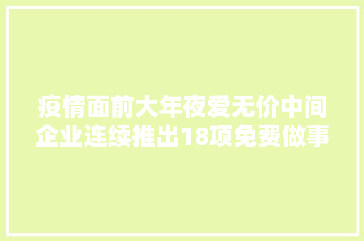疫情面前大年夜爱无价中间企业连续推出18项免费做事保障 汽车知识