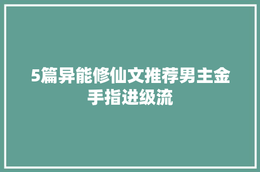 5篇异能修仙文推荐男主金手指进级流