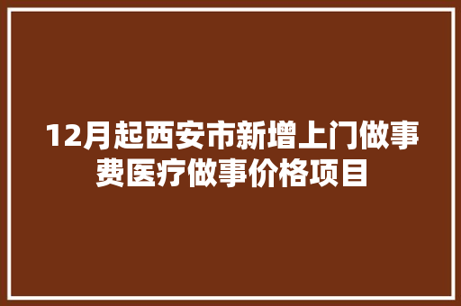 12月起西安市新增上门做事费医疗做事价格项目