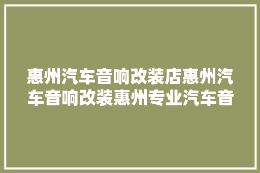 惠州汽车音响改装店惠州汽车音响改装惠州专业汽车音响改装