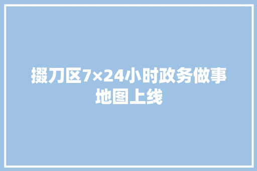 掇刀区7×24小时政务做事地图上线