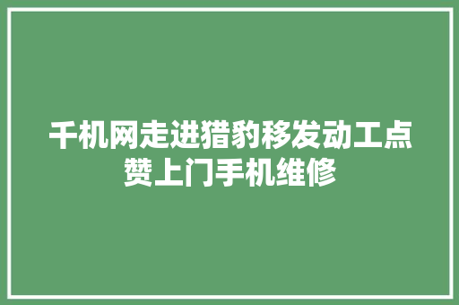 千机网走进猎豹移发动工点赞上门手机维修