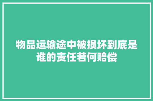 物品运输途中被损坏到底是谁的责任若何赔偿