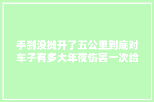 手刹没摊开了五公里到底对车子有多大年夜伤害一次给你讲清楚