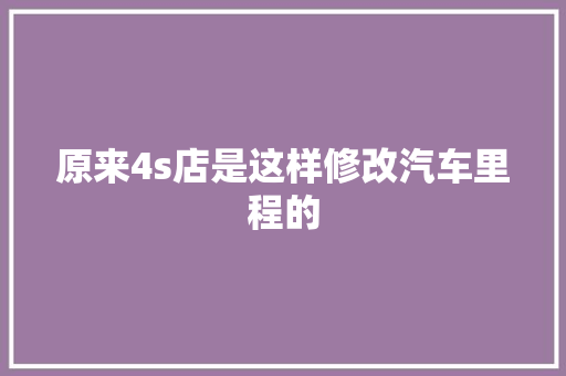 原来4s店是这样修改汽车里程的