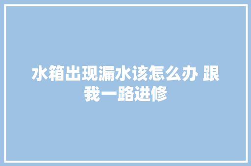 水箱出现漏水该怎么办 跟我一路进修