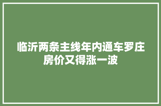 临沂两条主线年内通车罗庄房价又得涨一波
