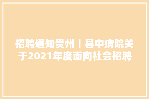 招聘通知贵州丨县中病院关于2021年度面向社会招聘的筹划