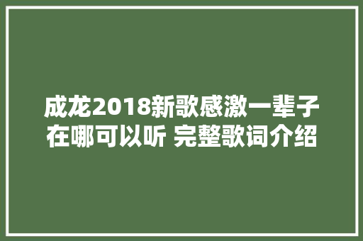 成龙2018新歌感激一辈子在哪可以听 完整歌词介绍