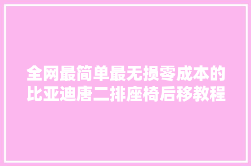 全网最简单最无损零成本的比亚迪唐二排座椅后移教程来了