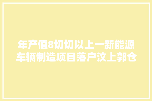年产值8切切以上一新能源车辆制造项目落户汶上郭仓