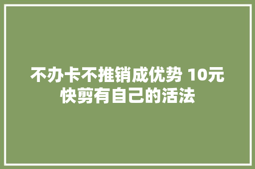 不办卡不推销成优势 10元快剪有自己的活法