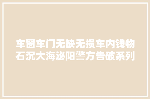 车窗车门无缺无损车内钱物石沉大海泌阳警方告破系列偷窃车内财物案