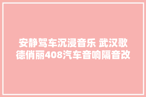安静驾车沉浸音乐 武汉歌德俏丽408汽车音响隔音改装 汽车知识