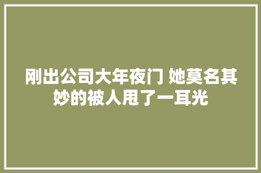 刚出公司大年夜门 她莫名其妙的被人甩了一耳光