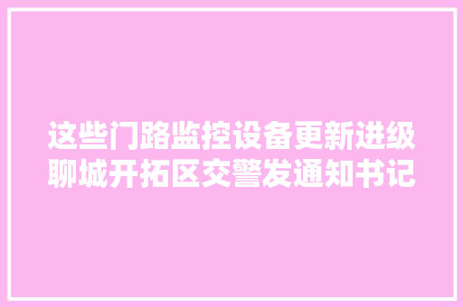这些门路监控设备更新进级聊城开拓区交警发通知书记