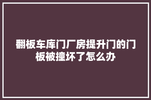 翻板车库门厂房提升门的门板被撞坏了怎么办