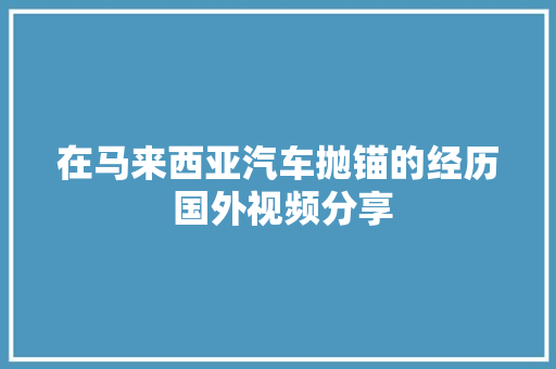 在马来西亚汽车抛锚的经历 国外视频分享